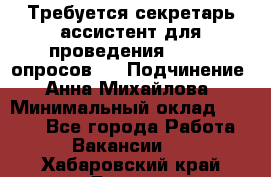 ﻿ Требуется секретарь-ассистент для проведения online опросов.  › Подчинение ­ Анна Михайлова › Минимальный оклад ­ 1 400 - Все города Работа » Вакансии   . Хабаровский край,Бикин г.